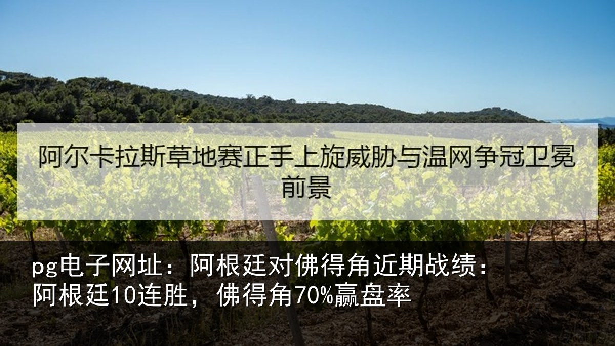 pg电子网址:阿根廷对佛得角近期战绩:阿根相关情况率