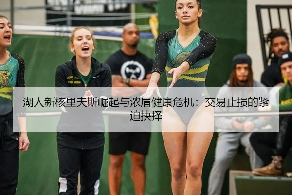 湖人新核里夫斯崛起与浓眉健康危机：交易止损的紧迫抉择