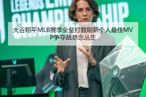 大谷翔平MLB赛季全垒打数刷新个人最佳MVP争夺战悬念丛生