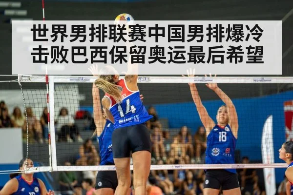 世界男排联赛中国男排爆冷击败巴西保留奥运最后希望