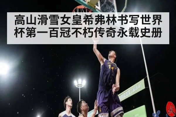 高山滑雪女皇希弗林书写世界杯第一百冠不朽传奇永载史册