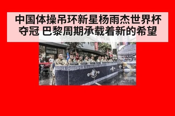 中国体操吊环新星杨雨杰世界杯夺冠 巴黎周期承载着新的希望