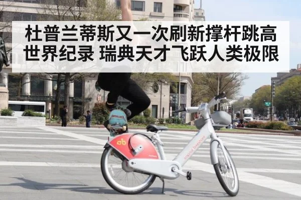 杜普兰蒂斯又一次刷新撑杆跳高世界纪录 瑞典天才飞跃人类极限