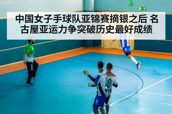 中国女子手球队亚锦赛摘银之后 名古屋亚运力争突破历史最好成绩
